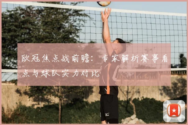 欧冠焦点战前瞻：专家解析赛事看点与球队实力对比