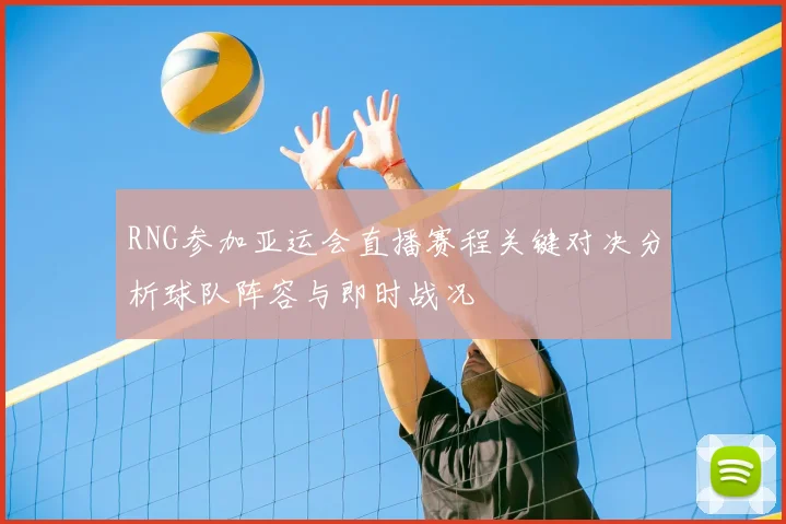 RNG参加亚运会直播赛程关键对决分析球队阵容与即时战况