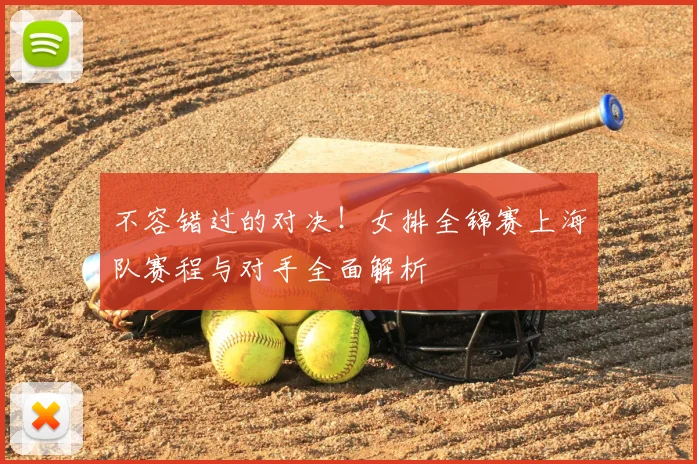不容错过的对决！女排全锦赛上海队赛程与对手全面解析