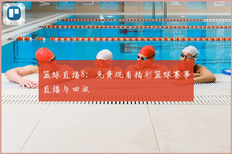篮球直播8：免费观看精彩篮球赛事直播与回放