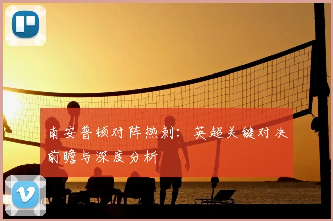 南安普顿对阵热刺：英超关键对决前瞻与深度分析