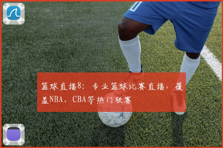 篮球直播8：专业篮球比赛直播，覆盖NBA、CBA等热门联赛