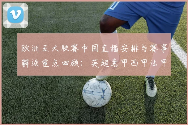 欧洲五大联赛中国直播安排与赛事解读重点回顾：英超意甲西甲法甲德甲赛程看点
