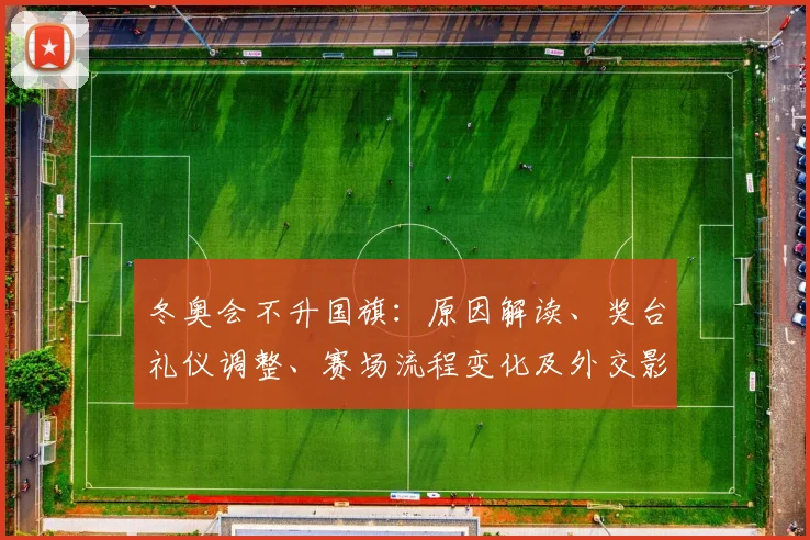 冬奥会不升国旗：原因解读、奖台礼仪调整、赛场流程变化及外交影响评估