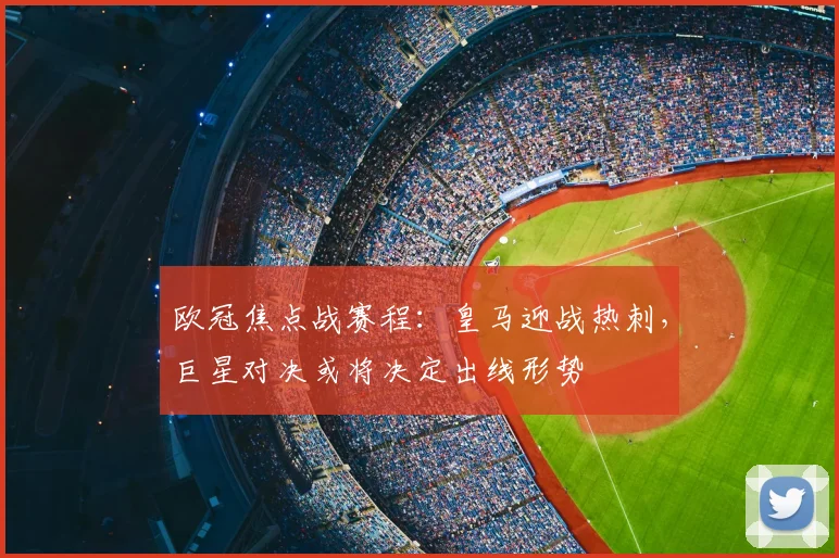 欧冠焦点战赛程：皇马迎战热刺，巨星对决或将决定出线形势