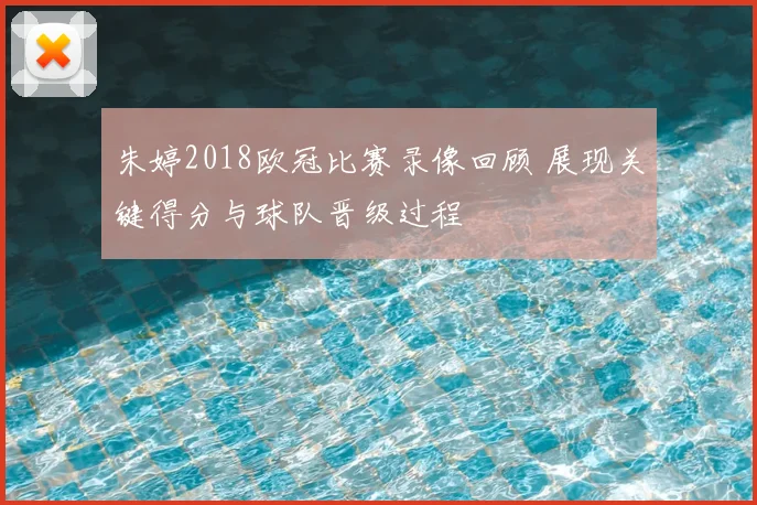 朱婷2018欧冠比赛录像回顾 展现关键得分与球队晋级过程