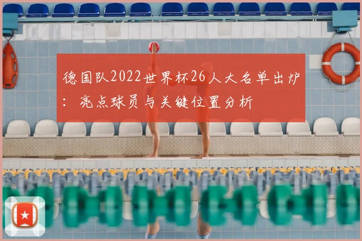 德国队2022世界杯26人大名单出炉：亮点球员与关键位置分析