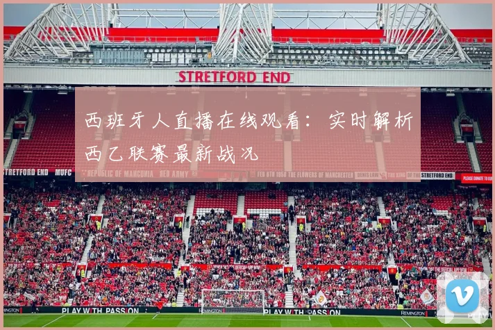 西班牙人直播在线观看:实时解析西乙联赛最新战况