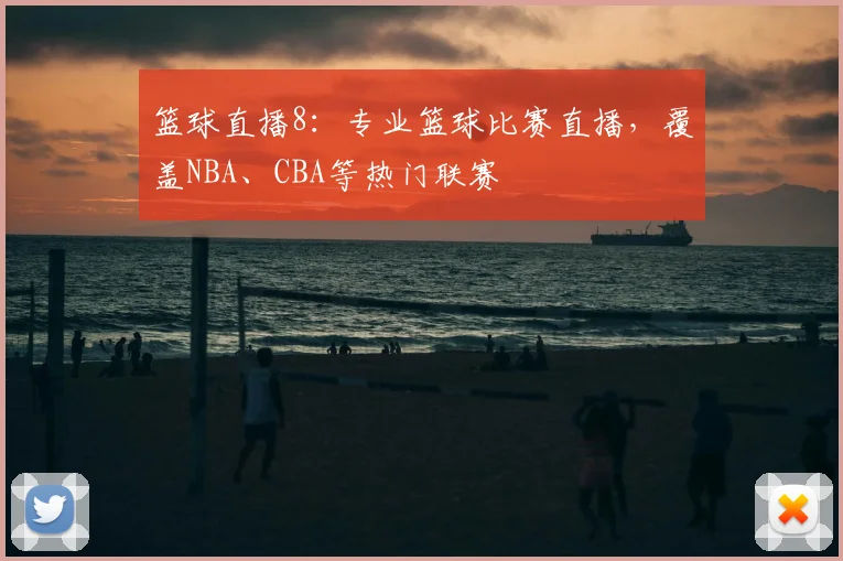 篮球直播8：专业篮球比赛直播，覆盖NBA、CBA等热门联赛