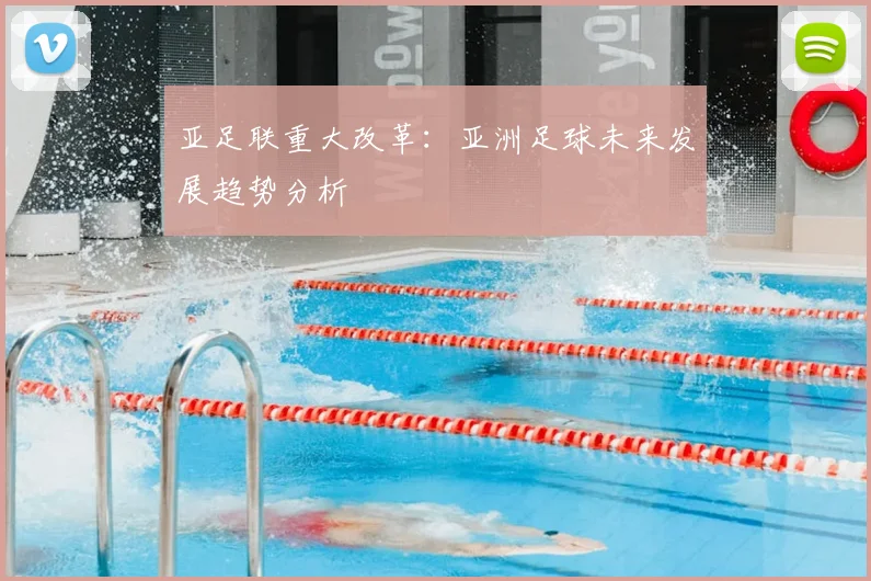 亚足联重大改革：亚洲足球未来发展趋势分析