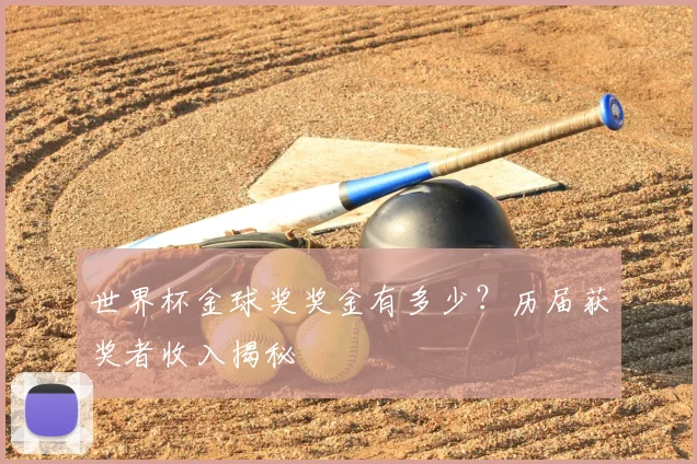 世界杯金球奖奖金有多少？历届获奖者收入揭秘