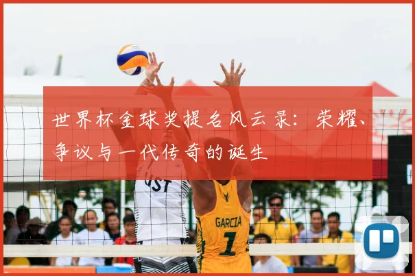 世界杯金球奖提名风云录：荣耀、争议与一代传奇的诞生