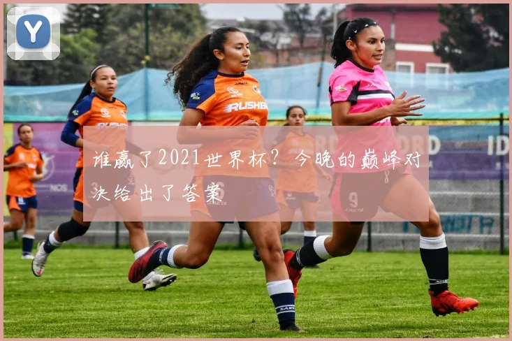谁赢了2021世界杯？今晚的巅峰对决给出了答案