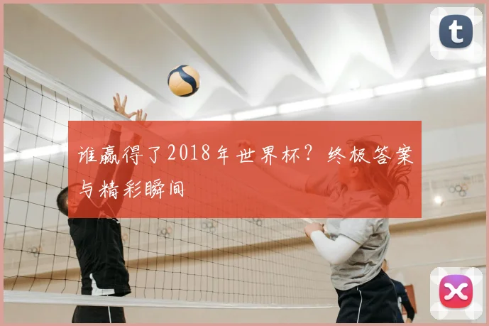 谁赢得了2018年世界杯？终极答案与精彩瞬间