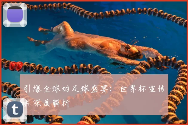 引爆全球的足球盛宴：世界杯宣传片深度解析