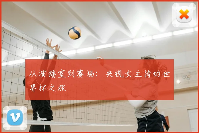 从演播室到赛场:央视女主持的世界杯之旅