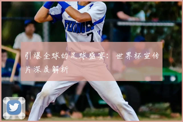引爆全球的足球盛宴：世界杯宣传片深度解析