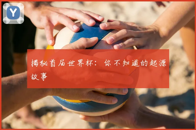 揭秘首届世界杯：你不知道的起源故事