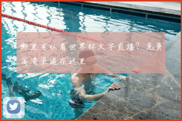 哪里可以看世界杯文字直播？免费高清渠道在这里