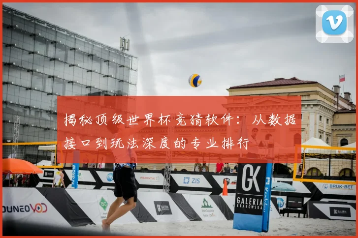 揭秘顶级世界杯竞猜软件：从数据接口到玩法深度的专业排行