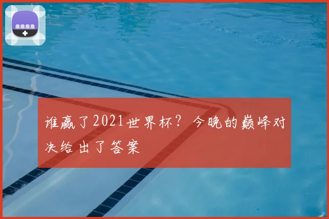 谁赢了2021世界杯？今晚的巅峰对决给出了答案