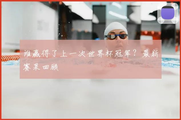 谁赢得了上一次世界杯冠军？最新赛果回顾