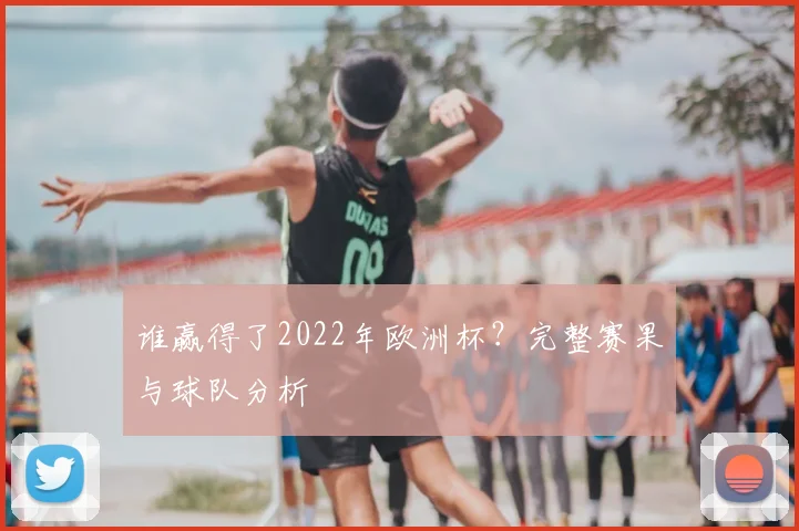谁赢得了2022年欧洲杯？完整赛果与球队分析