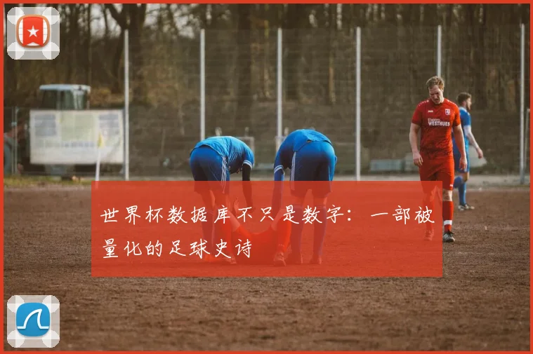 世界杯数据库不只是数字:一部被量化的足球史诗