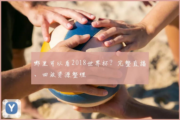 哪里可以看2018世界杯？完整直播、回放资源整理