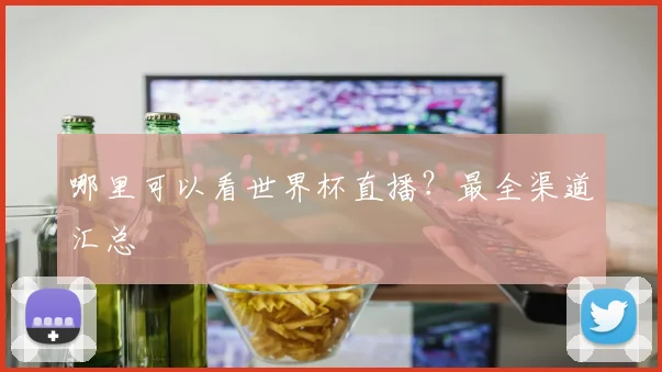 哪里可以看世界杯直播？最全渠道汇总